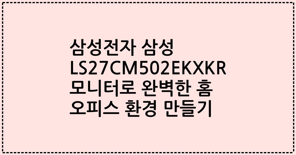 삼성전자 삼성 LS27CM502EKXKR 모니터로 완벽한 홈 오피스 환경 만들기