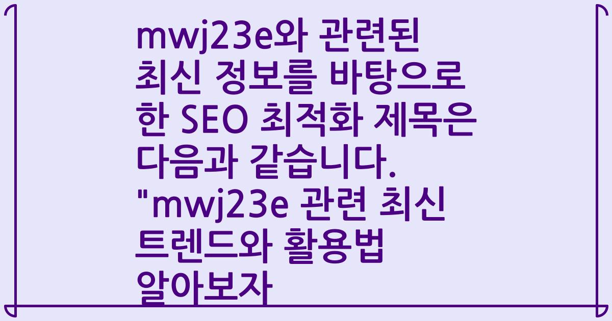 mwj23e와 관련된 최신 정보를 바탕으로 한 SEO 최적화 제목은 다음과 같습니다. "mwj23e 관련 최신 트렌드와 활용법 알아보자