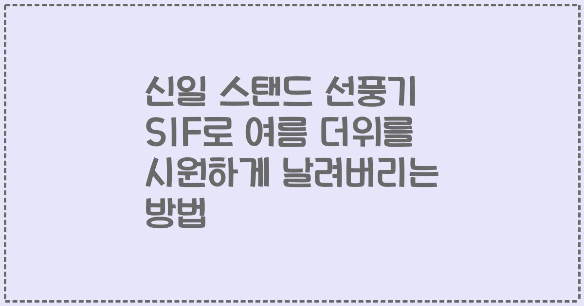 신일 스탠드 선풍기 SIF로 여름 더위를 시원하게 날려버리는 방법