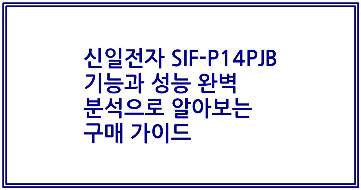 신일전자 SIF-P14PJB 기능과 성능 완벽 분석으로 알아보는 구매 가이드