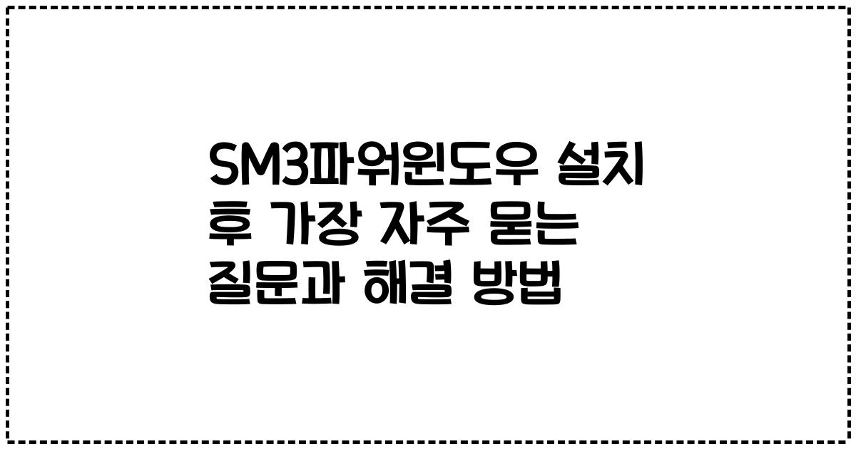 SM3파워윈도우 설치 후 가장 자주 묻는 질문과 해결 방법
