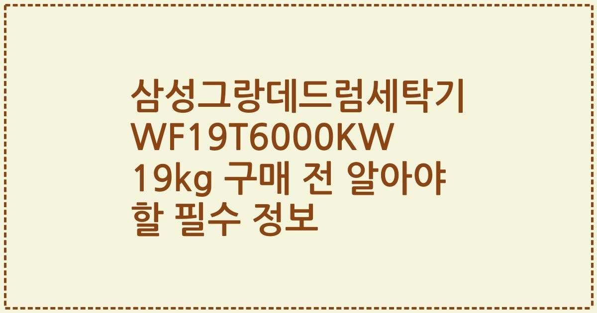 삼성그랑데드럼세탁기 WF19T6000KW 19kg 구매 전 알아야 할 필수 정보