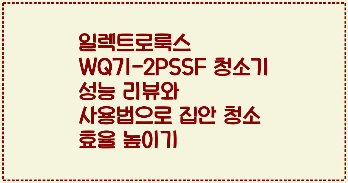 일렉트로룩스 WQ71-2PSSF 청소기 성능 리뷰와 사용법으로 집안 청소 효율 높이기